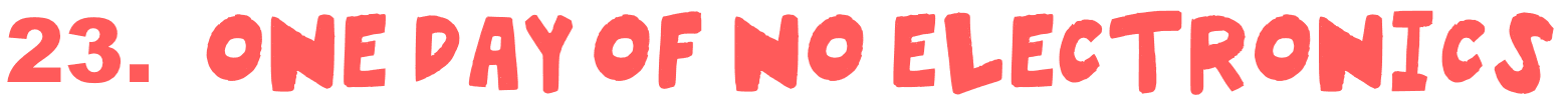 23. One day of no electronics