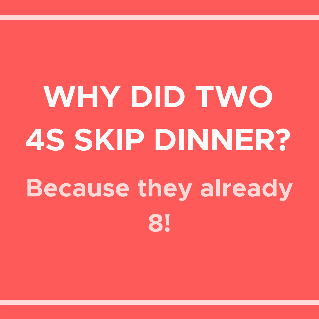 Joke card reads Why did two 4s skip dinner? Because they already 8!
